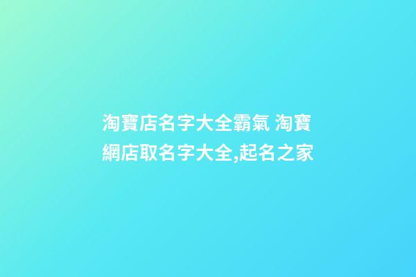 淘寶店名字大全霸氣 淘寶網店取名字大全,起名之家-第1張-店鋪起名-玄機派